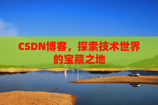 CSDN博客，探索技术世界的宝藏之地