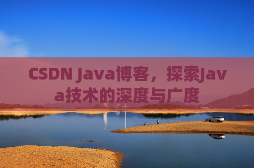 CSDN Java博客，探索Java技术的深度与广度